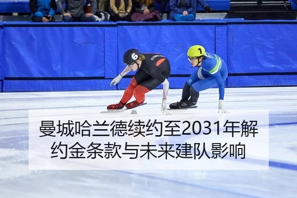 曼城哈兰德续约至2031年解约金条款与未来建队影响